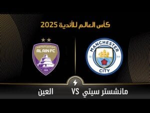 مشاهدة مباراة مانشستر سيتي و العين كأس العالم للأندية 2025| بتاريخ 2025-06-23